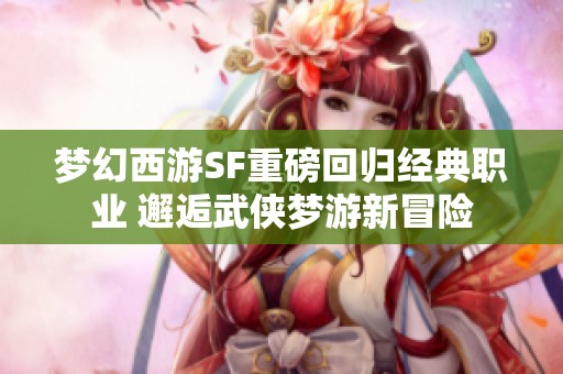 梦幻西游SF重磅回归经典职业 邂逅武侠梦游新冒险