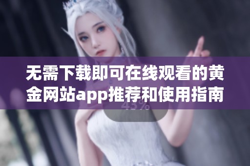 无需下载即可在线观看的黄金网站app推荐和使用指南