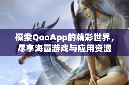 探索QooApp的精彩世界，尽享海量游戏与应用资源