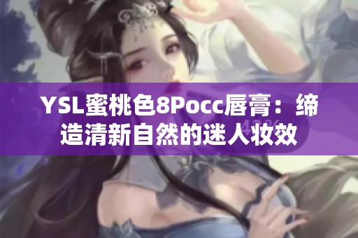 YSL蜜桃色8Pocc唇膏：缔造清新自然的迷人妆效