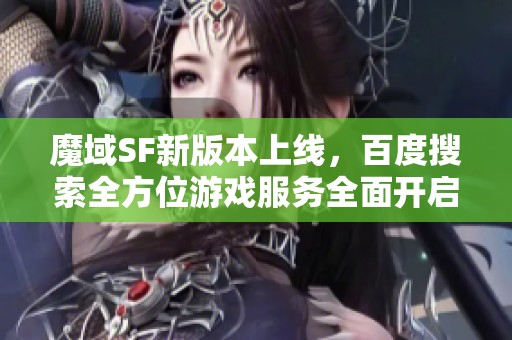 魔域SF新版本上线，百度搜索全方位游戏服务全面开启