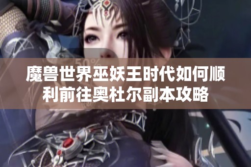 魔兽世界巫妖王时代如何顺利前往奥杜尔副本攻略