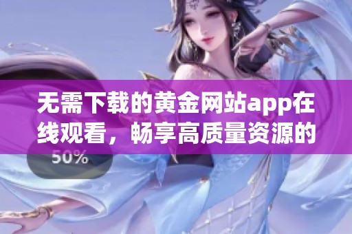 无需下载的黄金网站app在线观看，畅享高质量资源的全新体验