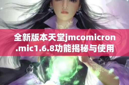 全新版本天堂jmcomicron.mic1.6.8功能揭秘与使用指南