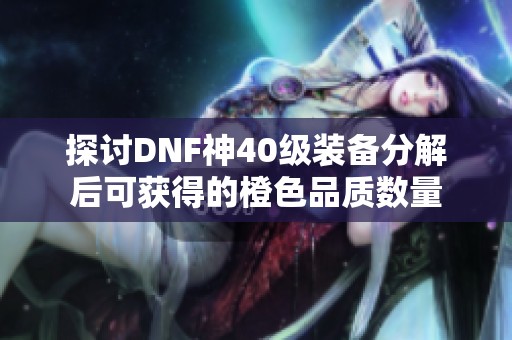 探讨DNF神40级装备分解后可获得的橙色品质数量