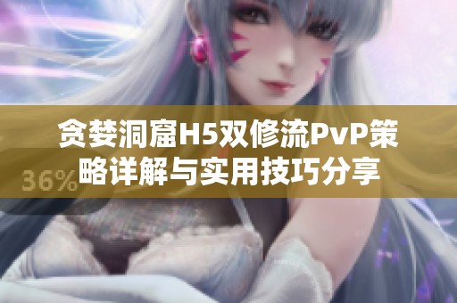 贪婪洞窟H5双修流PvP策略详解与实用技巧分享