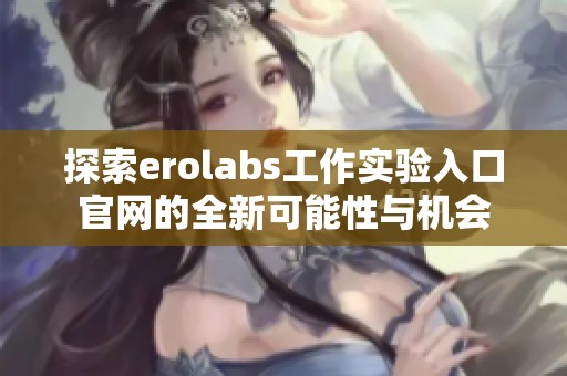 探索erolabs工作实验入口官网的全新可能性与机会