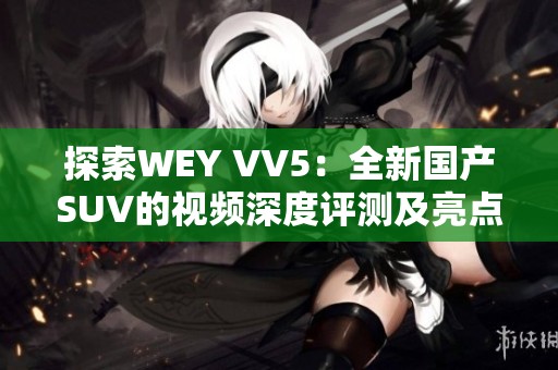 探索WEY VV5：全新国产SUV的视频深度评测及亮点解析