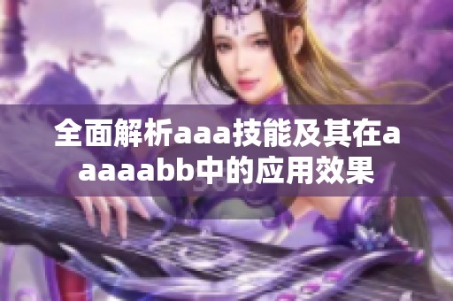 全面解析aaa技能及其在aaaaabb中的应用效果