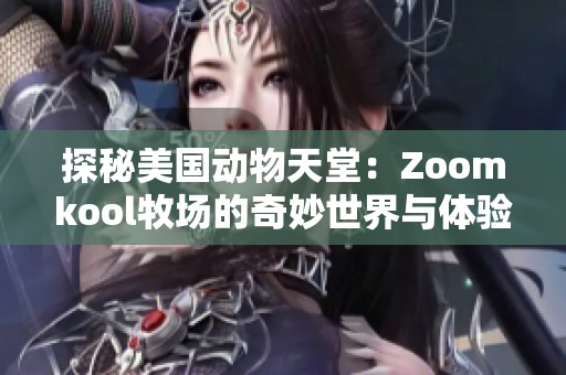 探秘美国动物天堂：Zoomkool牧场的奇妙世界与体验