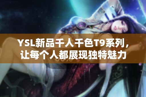 YSL新品千人千色T9系列，让每个人都展现独特魅力