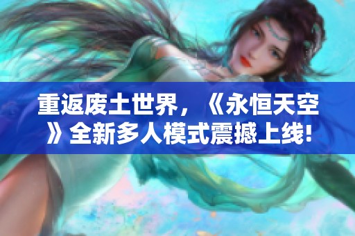 重返废土世界，《永恒天空》全新多人模式震撼上线!