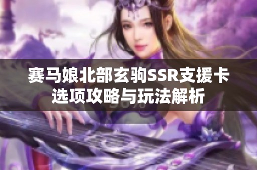 赛马娘北部玄驹SSR支援卡选项攻略与玩法解析