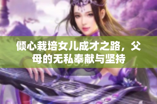 倾心栽培女儿成才之路，父母的无私奉献与坚持