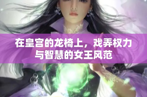 在皇宫的龙椅上，戏弄权力与智慧的女王风范