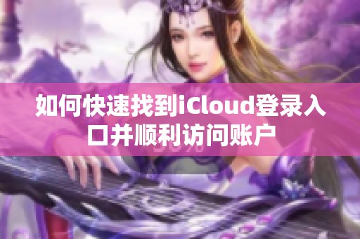 如何快速找到iCloud登录入口并顺利访问账户