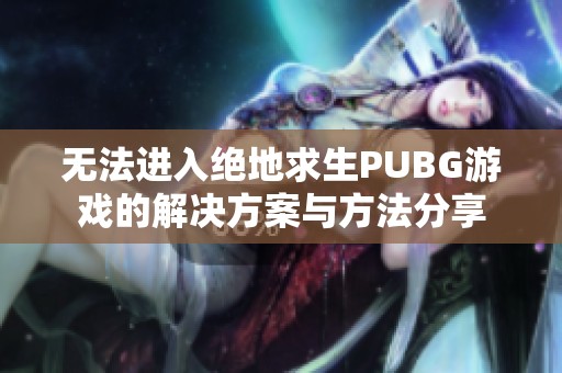 无法进入绝地求生PUBG游戏的解决方案与方法分享