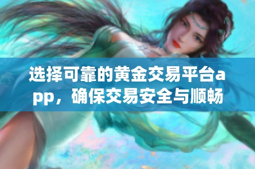 选择可靠的黄金交易平台app，确保交易安全与顺畅