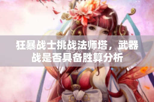 狂暴战士挑战法师塔，武器战是否具备胜算分析