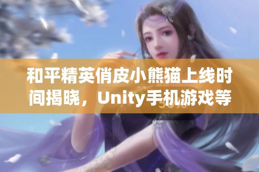 和平精英俏皮小熊猫上线时间揭晓，Unity手机游戏等待你的体验