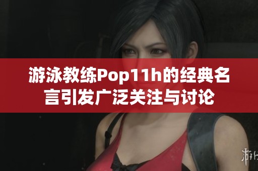 游泳教练Pop11h的经典名言引发广泛关注与讨论