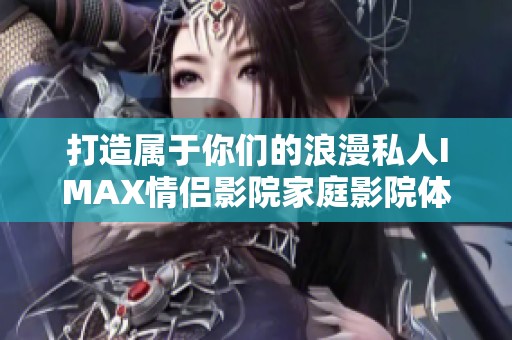 打造属于你们的浪漫私人IMAX情侣影院家庭影院体验