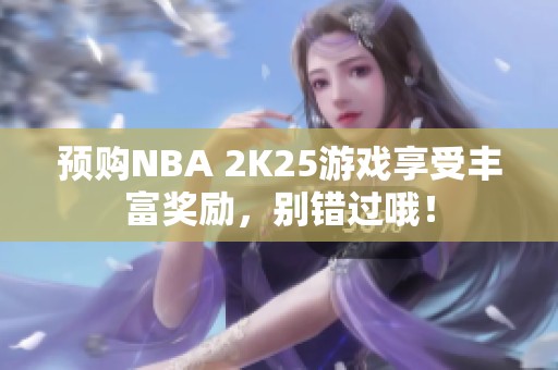 预购NBA 2K25游戏享受丰富奖励，别错过哦！