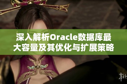 深入解析Oracle数据库最大容量及其优化与扩展策略