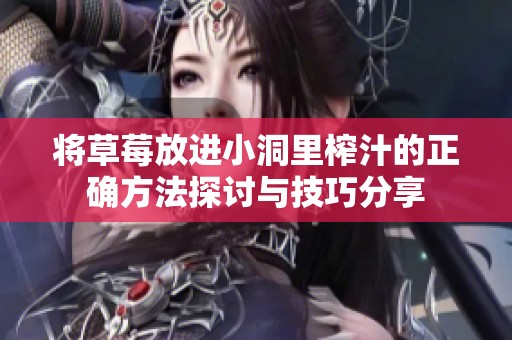 将草莓放进小洞里榨汁的正确方法探讨与技巧分享