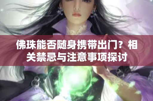 佛珠能否随身携带出门？相关禁忌与注意事项探讨