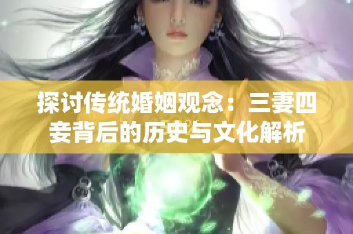 探讨传统婚姻观念：三妻四妾背后的历史与文化解析