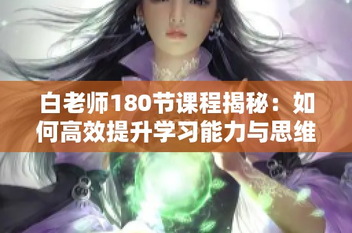 白老师180节课程揭秘：如何高效提升学习能力与思维技巧