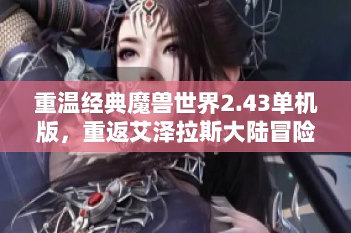 重温经典魔兽世界2.43单机版，重返艾泽拉斯大陆冒险之旅