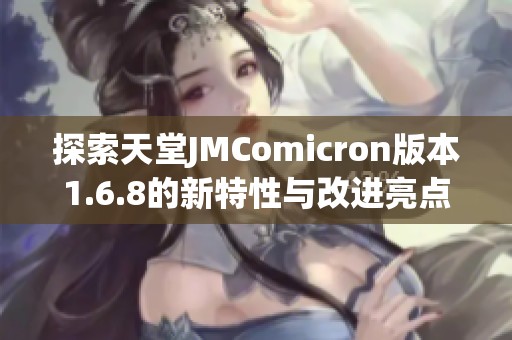 探索天堂JMComicron版本1.6.8的新特性与改进亮点