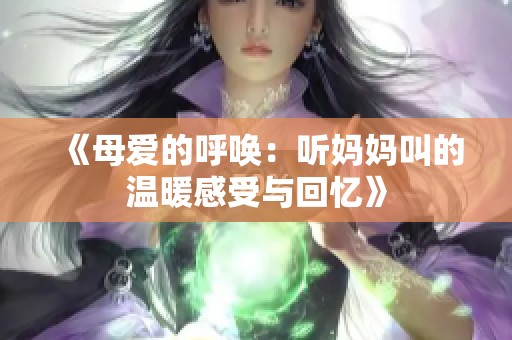 《母爱的呼唤：听妈妈叫的温暖感受与回忆》