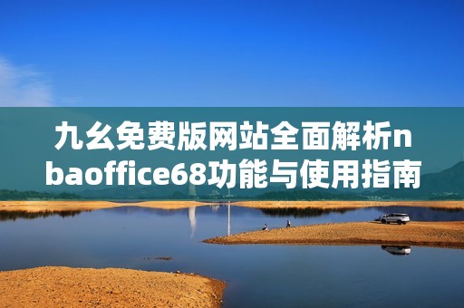 九幺免费版网站全面解析nbaoffice68功能与使用指南