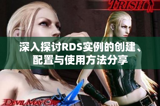 深入探讨RDS实例的创建、配置与使用方法分享