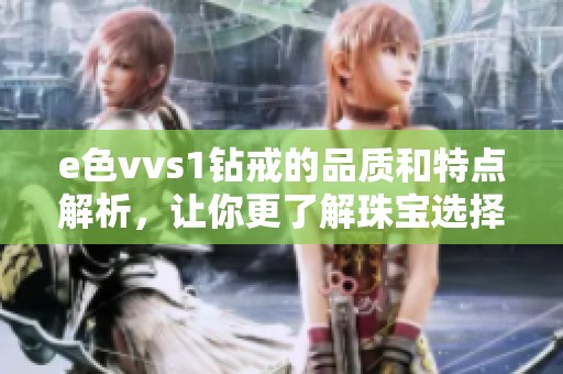 e色vvs1钻戒的品质和特点解析，让你更了解珠宝选择