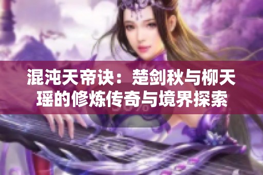 混沌天帝诀：楚剑秋与柳天瑶的修炼传奇与境界探索