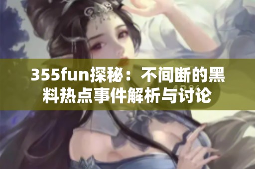 355fun探秘：不间断的黑料热点事件解析与讨论