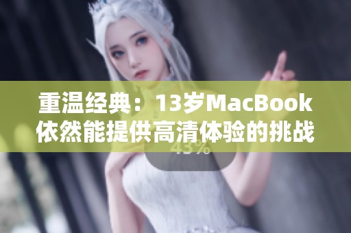 重温经典：13岁MacBook依然能提供高清体验的挑战