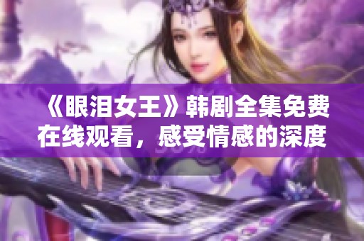 《眼泪女王》韩剧全集免费在线观看，感受情感的深度与美好