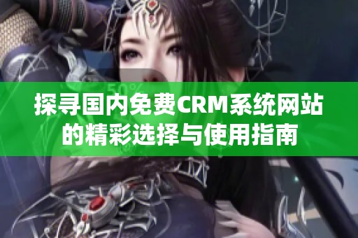 探寻国内免费CRM系统网站的精彩选择与使用指南