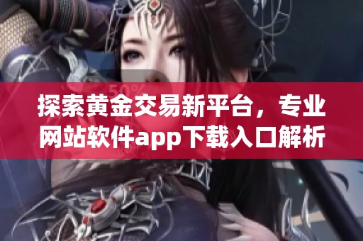 探索黄金交易新平台，专业网站软件app下载入口解析