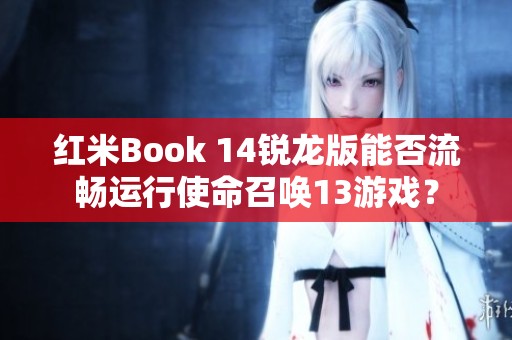 红米Book 14锐龙版能否流畅运行使命召唤13游戏？