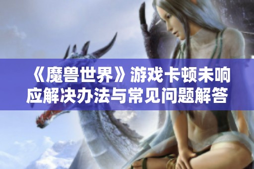 《魔兽世界》游戏卡顿未响应解决办法与常见问题解答