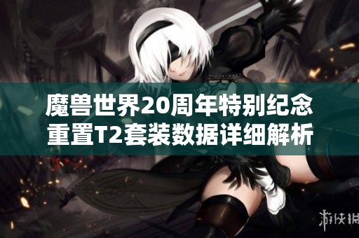 魔兽世界20周年特别纪念重置T2套装数据详细解析