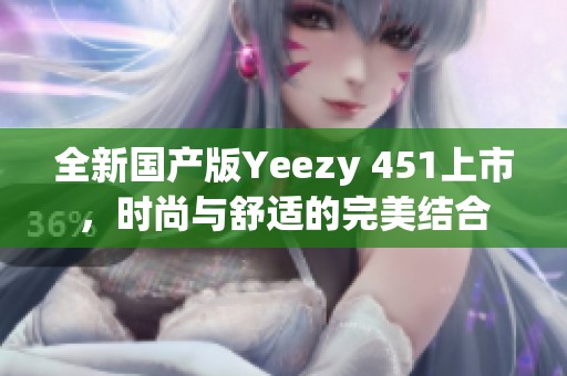 全新国产版Yeezy 451上市，时尚与舒适的完美结合