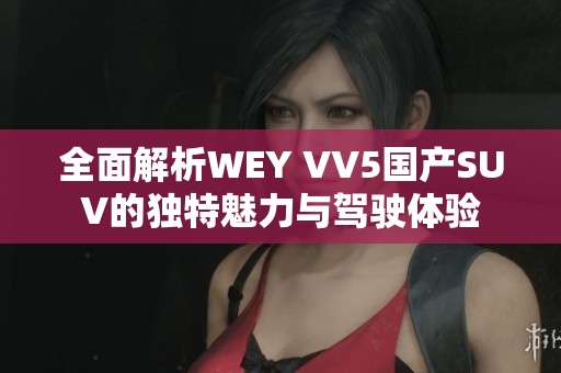 全面解析WEY VV5国产SUV的独特魅力与驾驶体验