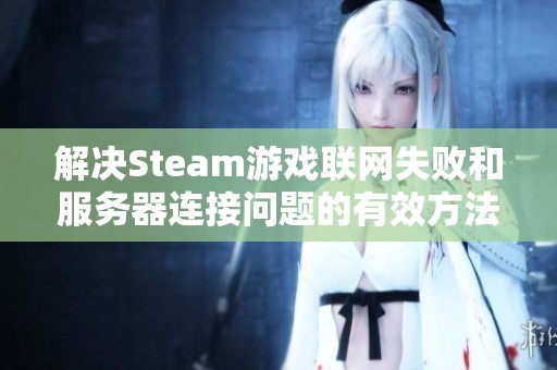 解决Steam游戏联网失败和服务器连接问题的有效方法解析